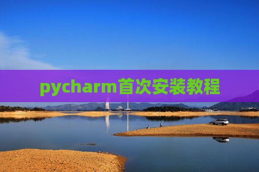 pycharm首次安装教程 pycharm首次安装教程